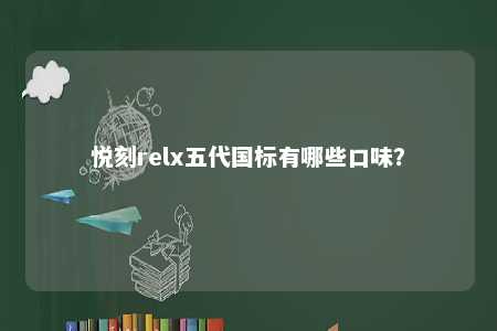 悦刻relx五代国标有哪些口味？ 